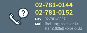 02-781-0144, 02-781-0152 / Fax.02-781-6887 / Mail. firehun@koies.or.kr, slam1025@koies.or.kr